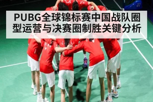 PUBG全球锦标赛中国战队圈型运营与决赛圈制胜关键分析